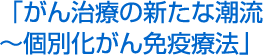 がん治療の新たな潮流〜個別化がん免疫療法
