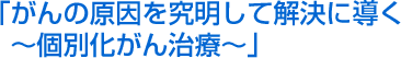 原因を究明して解決に導く～個別化がん治療