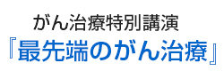 がん治療特別講演「最先端のがん治療」 