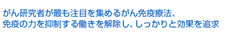 がん研究者が最も注目を集めるがん免疫療法、免疫の力を抑制する働きを解除し、しっかりと効果を追求